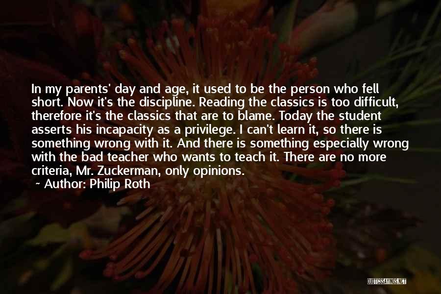 Philip Roth Quotes: In My Parents' Day And Age, It Used To Be The Person Who Fell Short. Now It's The Discipline. Reading