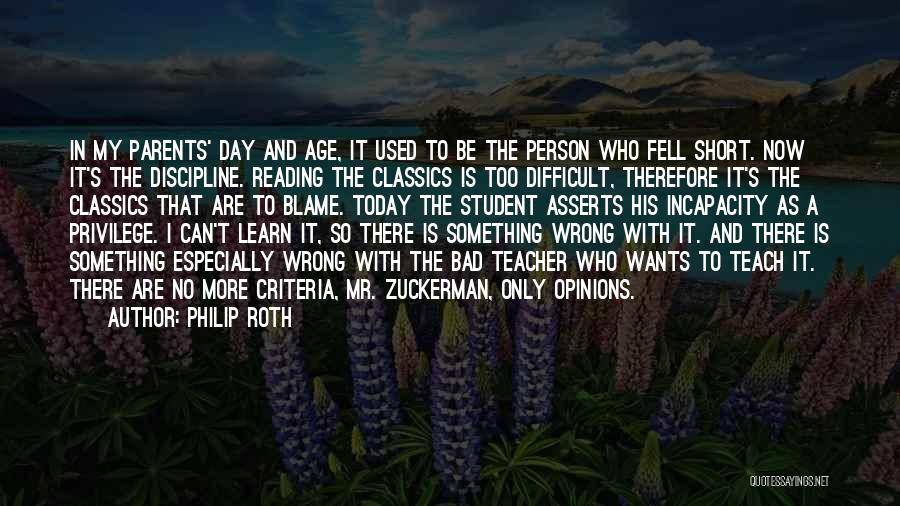 Philip Roth Quotes: In My Parents' Day And Age, It Used To Be The Person Who Fell Short. Now It's The Discipline. Reading