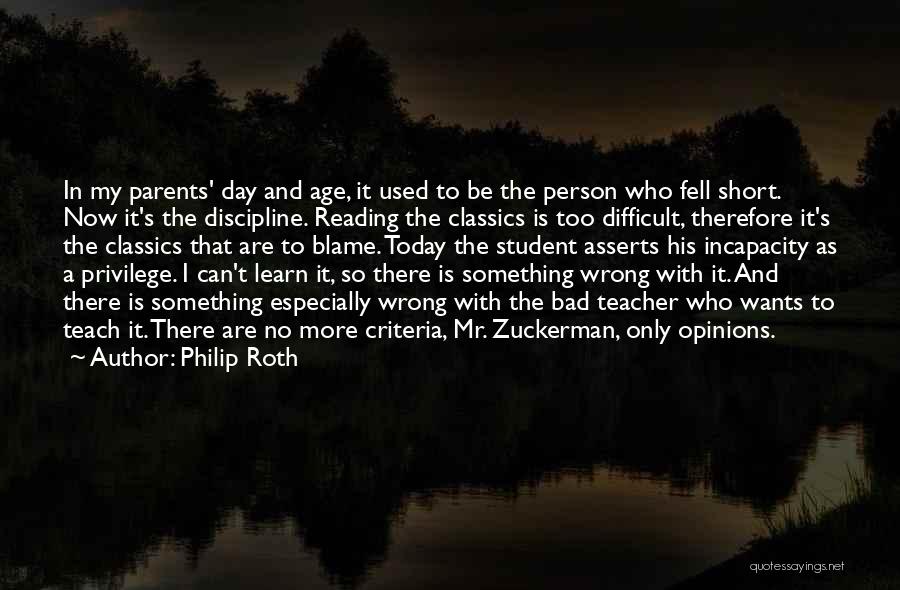 Philip Roth Quotes: In My Parents' Day And Age, It Used To Be The Person Who Fell Short. Now It's The Discipline. Reading