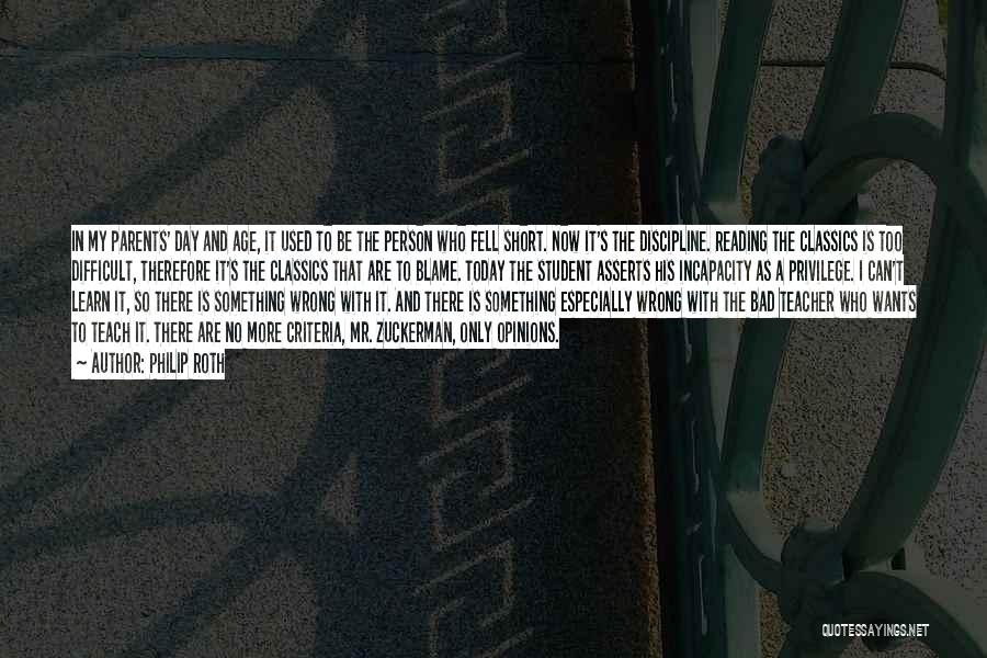 Philip Roth Quotes: In My Parents' Day And Age, It Used To Be The Person Who Fell Short. Now It's The Discipline. Reading