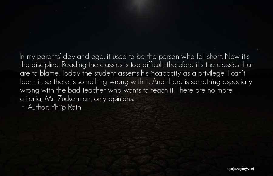 Philip Roth Quotes: In My Parents' Day And Age, It Used To Be The Person Who Fell Short. Now It's The Discipline. Reading