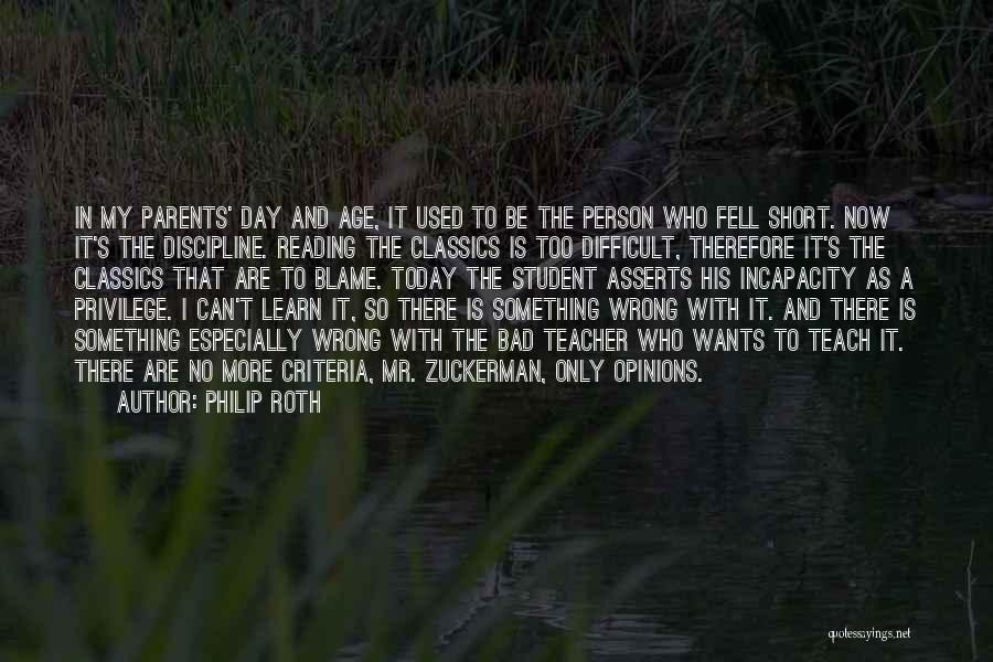 Philip Roth Quotes: In My Parents' Day And Age, It Used To Be The Person Who Fell Short. Now It's The Discipline. Reading