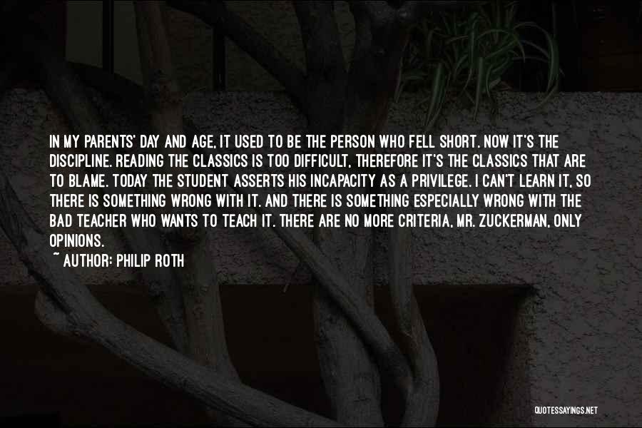 Philip Roth Quotes: In My Parents' Day And Age, It Used To Be The Person Who Fell Short. Now It's The Discipline. Reading