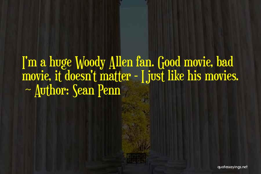 Sean Penn Quotes: I'm A Huge Woody Allen Fan. Good Movie, Bad Movie, It Doesn't Matter - I Just Like His Movies.