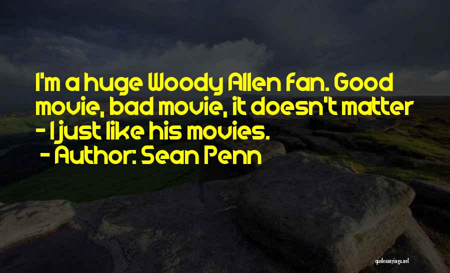 Sean Penn Quotes: I'm A Huge Woody Allen Fan. Good Movie, Bad Movie, It Doesn't Matter - I Just Like His Movies.