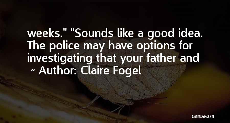 Claire Fogel Quotes: Weeks. Sounds Like A Good Idea. The Police May Have Options For Investigating That Your Father And