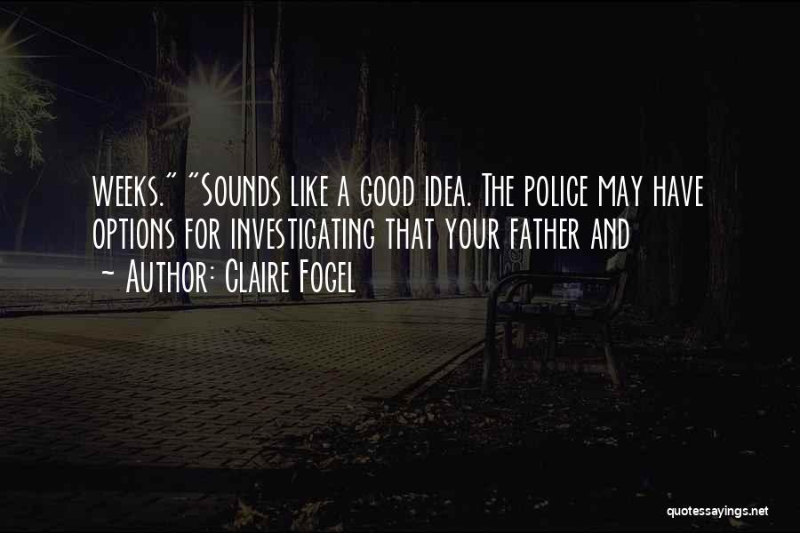 Claire Fogel Quotes: Weeks. Sounds Like A Good Idea. The Police May Have Options For Investigating That Your Father And