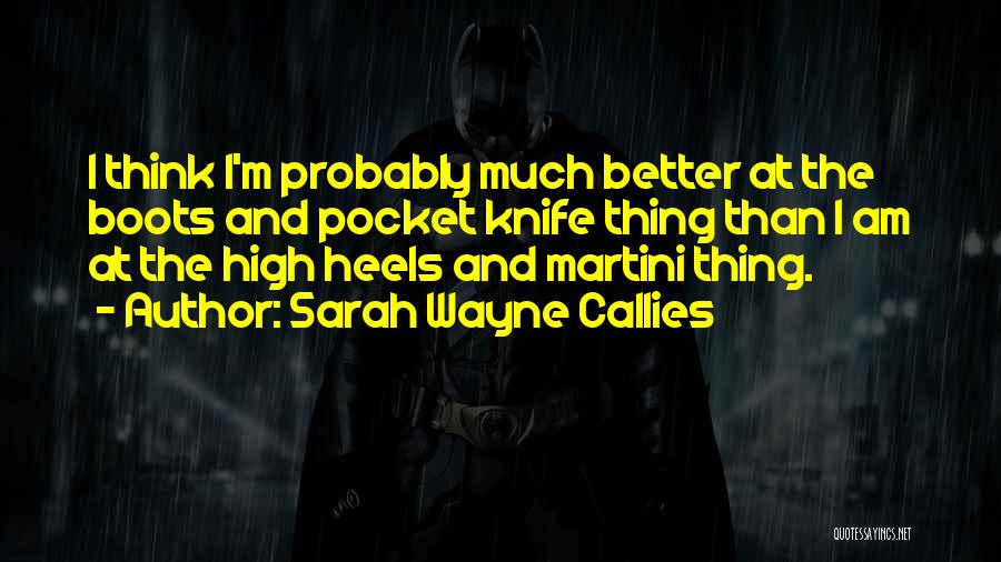 Sarah Wayne Callies Quotes: I Think I'm Probably Much Better At The Boots And Pocket Knife Thing Than I Am At The High Heels