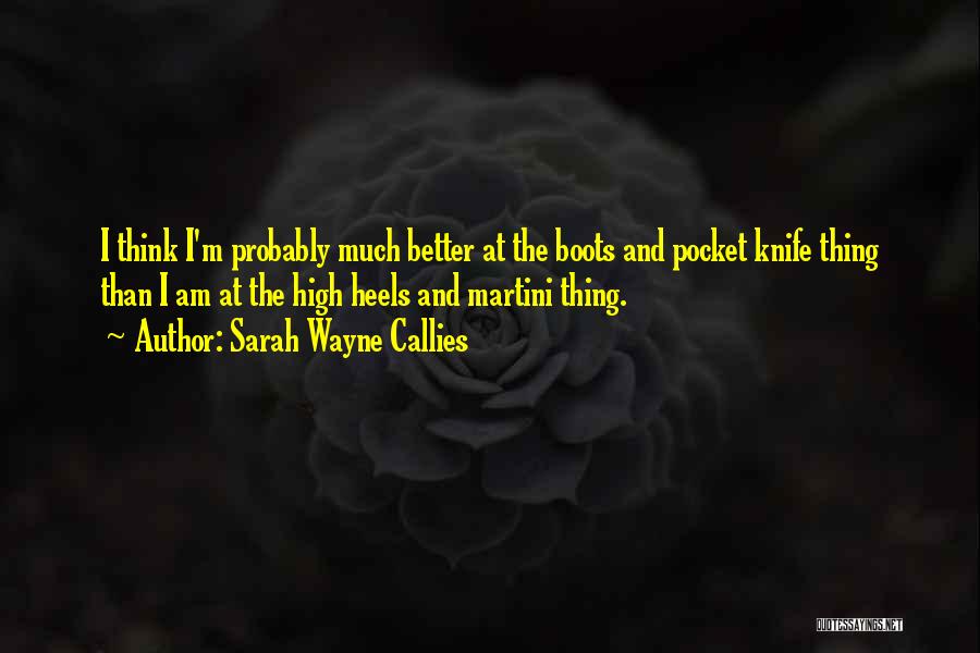 Sarah Wayne Callies Quotes: I Think I'm Probably Much Better At The Boots And Pocket Knife Thing Than I Am At The High Heels