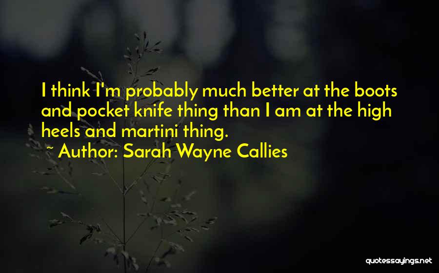 Sarah Wayne Callies Quotes: I Think I'm Probably Much Better At The Boots And Pocket Knife Thing Than I Am At The High Heels