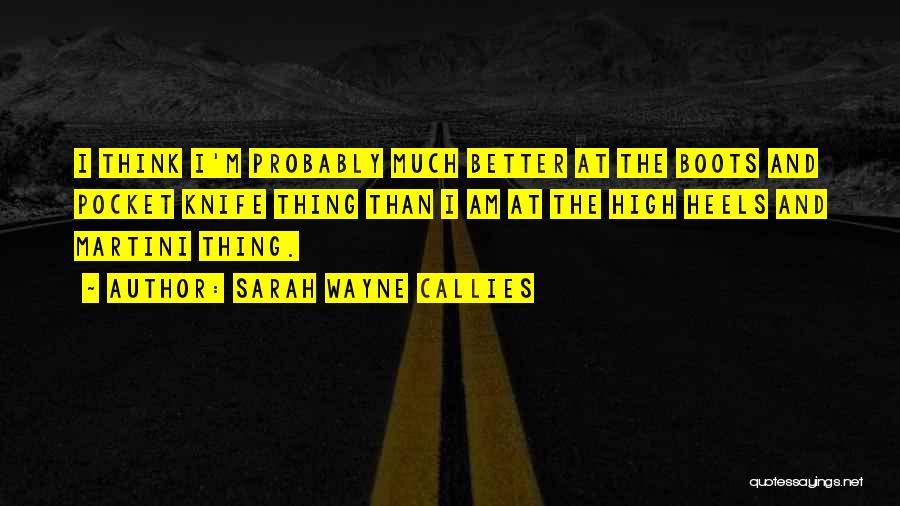 Sarah Wayne Callies Quotes: I Think I'm Probably Much Better At The Boots And Pocket Knife Thing Than I Am At The High Heels