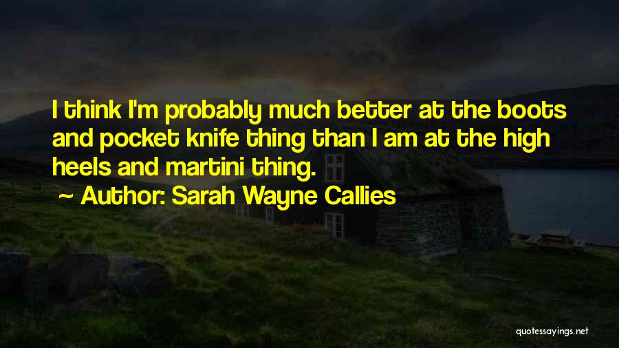 Sarah Wayne Callies Quotes: I Think I'm Probably Much Better At The Boots And Pocket Knife Thing Than I Am At The High Heels