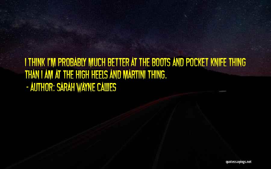 Sarah Wayne Callies Quotes: I Think I'm Probably Much Better At The Boots And Pocket Knife Thing Than I Am At The High Heels