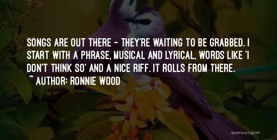 Ronnie Wood Quotes: Songs Are Out There - They're Waiting To Be Grabbed. I Start With A Phrase, Musical And Lyrical, Words Like