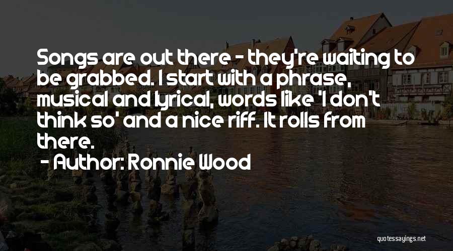 Ronnie Wood Quotes: Songs Are Out There - They're Waiting To Be Grabbed. I Start With A Phrase, Musical And Lyrical, Words Like