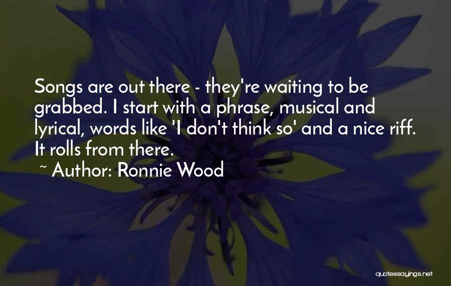 Ronnie Wood Quotes: Songs Are Out There - They're Waiting To Be Grabbed. I Start With A Phrase, Musical And Lyrical, Words Like