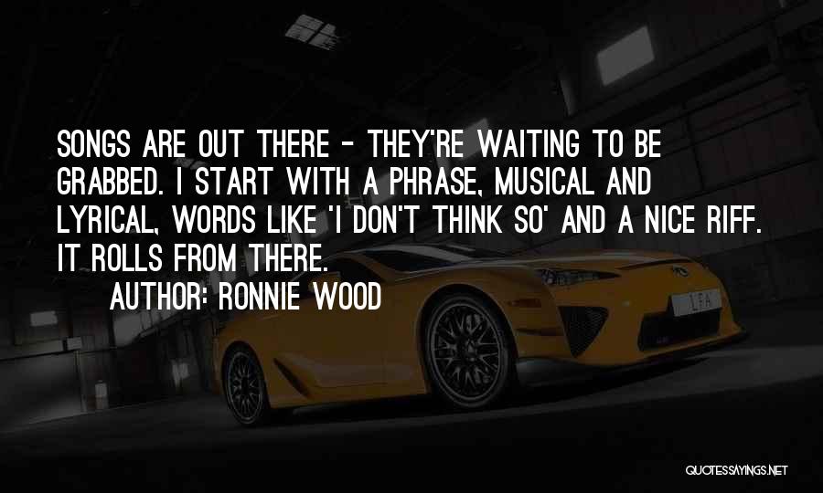 Ronnie Wood Quotes: Songs Are Out There - They're Waiting To Be Grabbed. I Start With A Phrase, Musical And Lyrical, Words Like