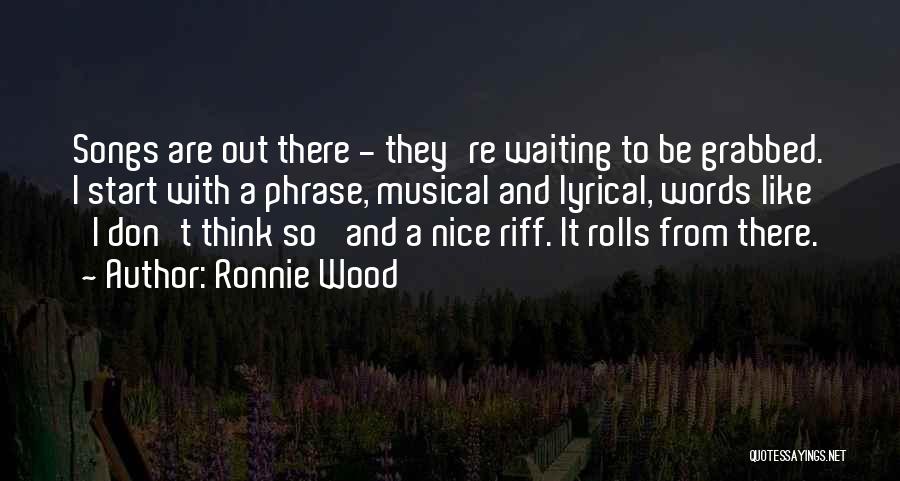 Ronnie Wood Quotes: Songs Are Out There - They're Waiting To Be Grabbed. I Start With A Phrase, Musical And Lyrical, Words Like