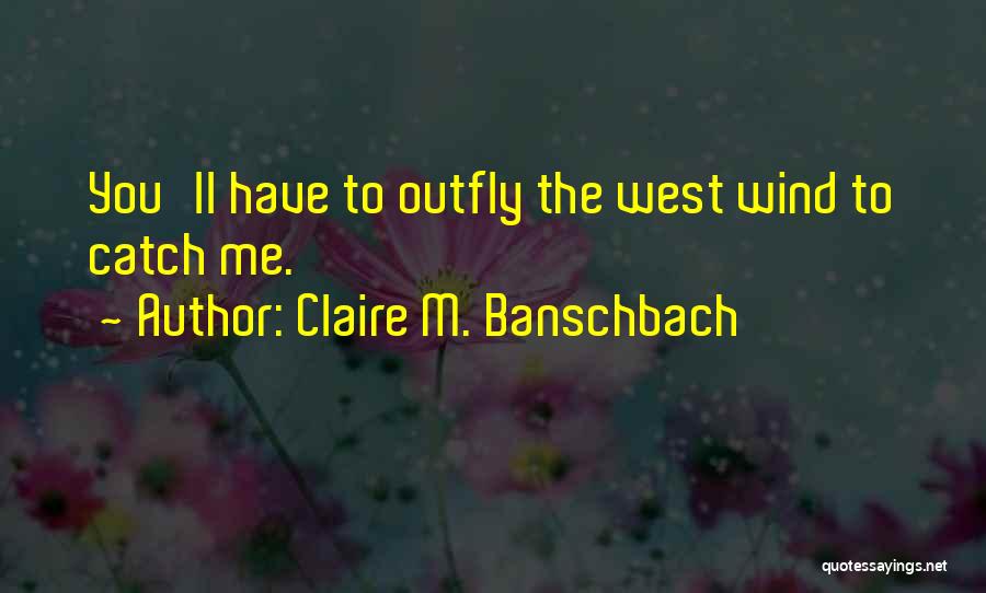 Claire M. Banschbach Quotes: You'll Have To Outfly The West Wind To Catch Me.