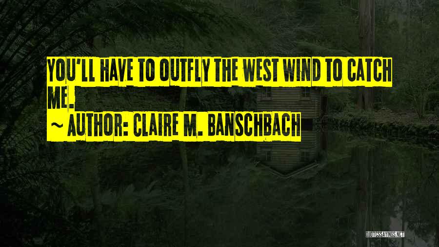 Claire M. Banschbach Quotes: You'll Have To Outfly The West Wind To Catch Me.