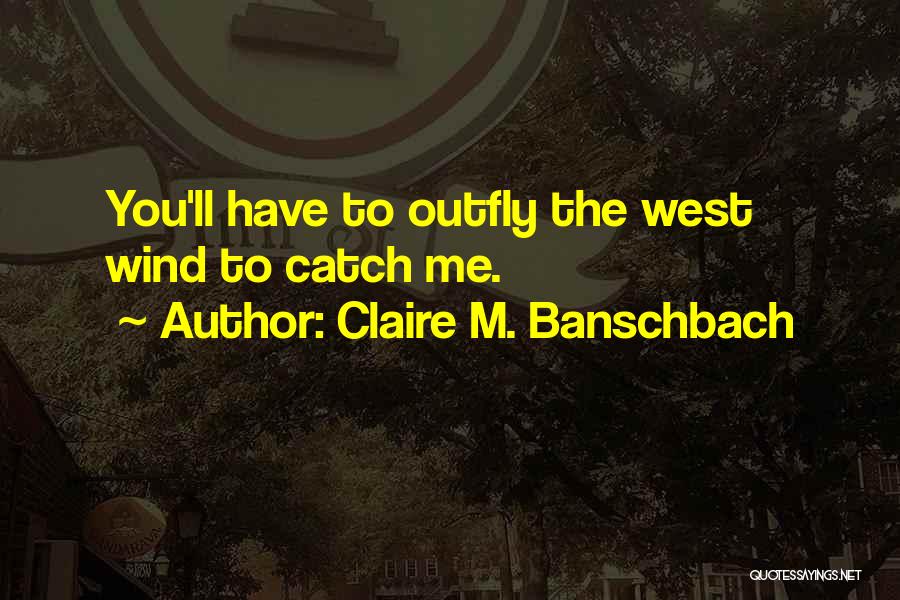 Claire M. Banschbach Quotes: You'll Have To Outfly The West Wind To Catch Me.
