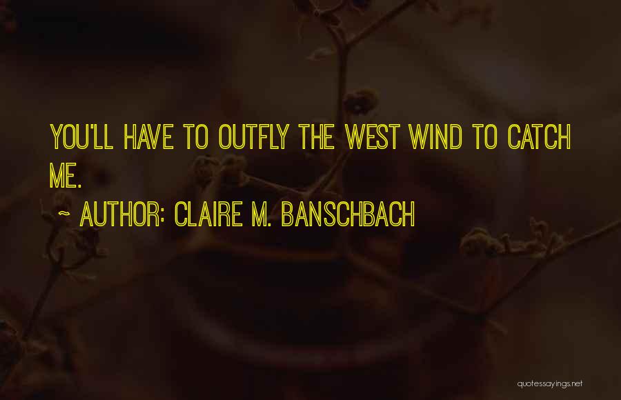 Claire M. Banschbach Quotes: You'll Have To Outfly The West Wind To Catch Me.