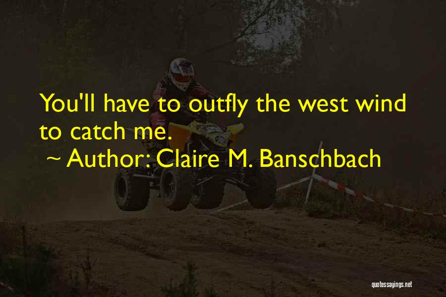Claire M. Banschbach Quotes: You'll Have To Outfly The West Wind To Catch Me.