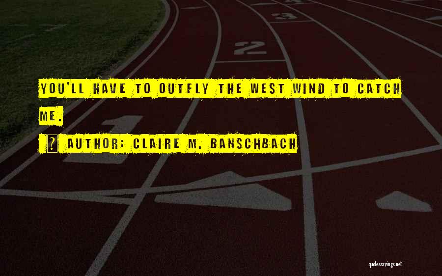 Claire M. Banschbach Quotes: You'll Have To Outfly The West Wind To Catch Me.