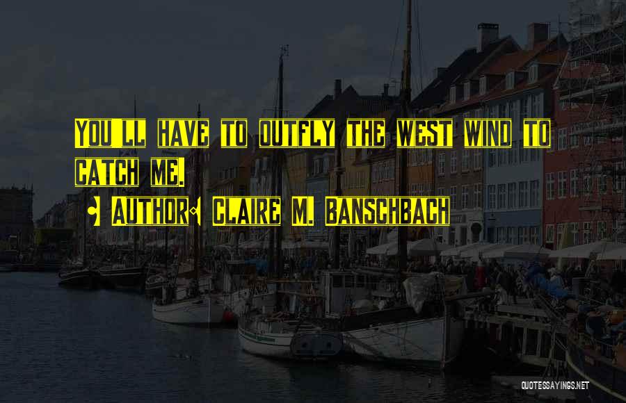 Claire M. Banschbach Quotes: You'll Have To Outfly The West Wind To Catch Me.