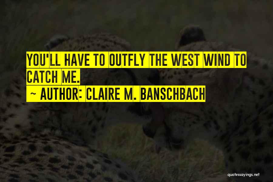 Claire M. Banschbach Quotes: You'll Have To Outfly The West Wind To Catch Me.