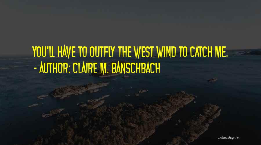 Claire M. Banschbach Quotes: You'll Have To Outfly The West Wind To Catch Me.