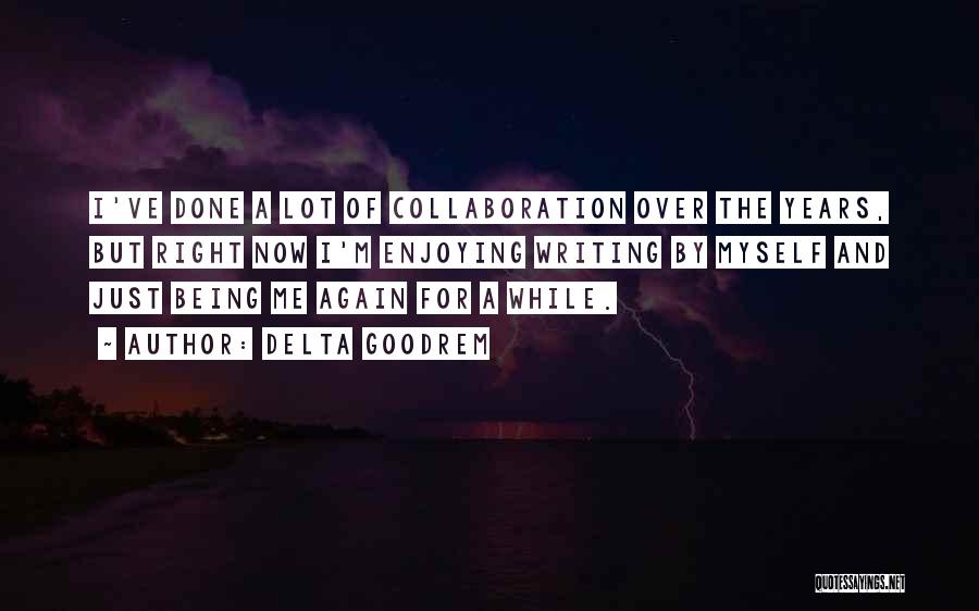 Delta Goodrem Quotes: I've Done A Lot Of Collaboration Over The Years, But Right Now I'm Enjoying Writing By Myself And Just Being