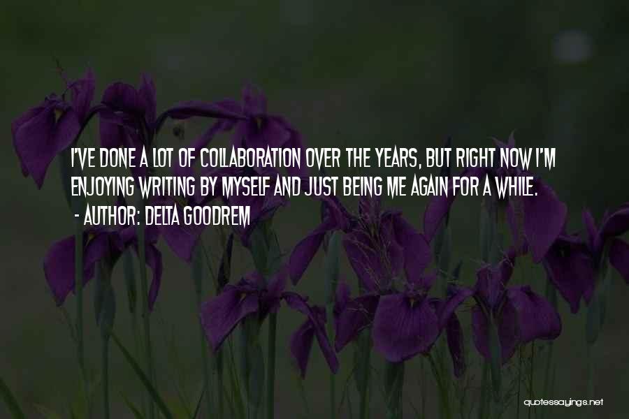 Delta Goodrem Quotes: I've Done A Lot Of Collaboration Over The Years, But Right Now I'm Enjoying Writing By Myself And Just Being