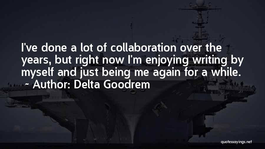 Delta Goodrem Quotes: I've Done A Lot Of Collaboration Over The Years, But Right Now I'm Enjoying Writing By Myself And Just Being