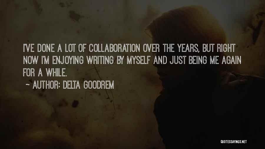 Delta Goodrem Quotes: I've Done A Lot Of Collaboration Over The Years, But Right Now I'm Enjoying Writing By Myself And Just Being