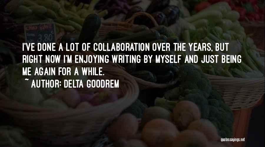 Delta Goodrem Quotes: I've Done A Lot Of Collaboration Over The Years, But Right Now I'm Enjoying Writing By Myself And Just Being