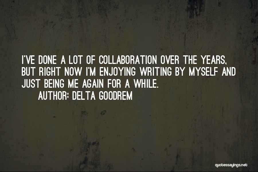 Delta Goodrem Quotes: I've Done A Lot Of Collaboration Over The Years, But Right Now I'm Enjoying Writing By Myself And Just Being