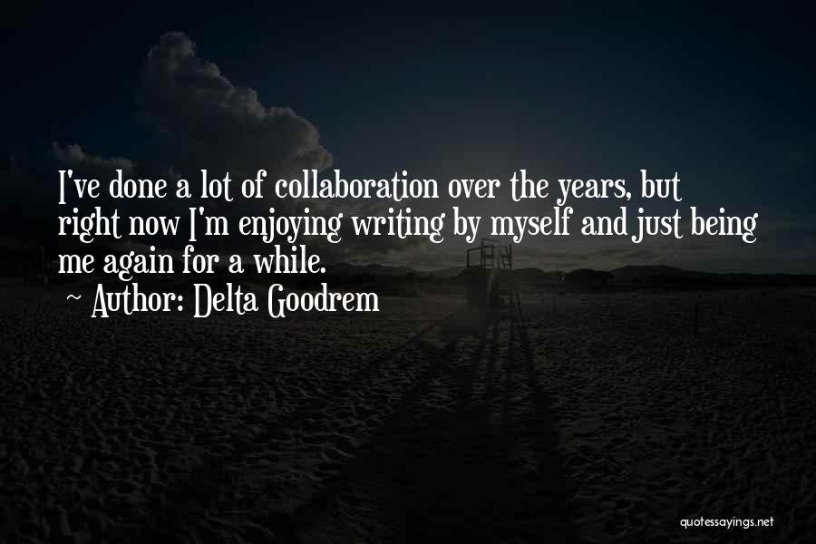 Delta Goodrem Quotes: I've Done A Lot Of Collaboration Over The Years, But Right Now I'm Enjoying Writing By Myself And Just Being