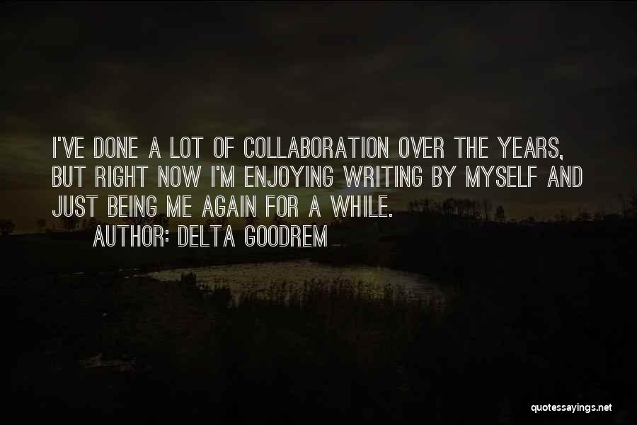 Delta Goodrem Quotes: I've Done A Lot Of Collaboration Over The Years, But Right Now I'm Enjoying Writing By Myself And Just Being