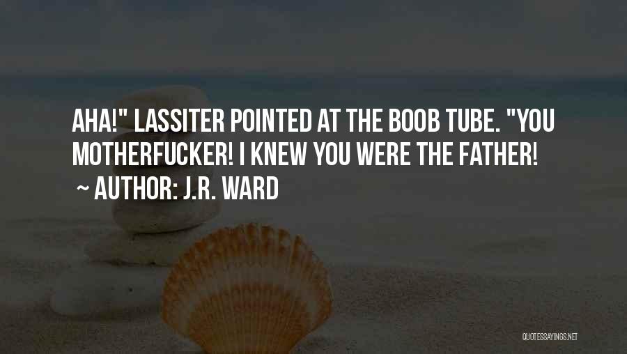 J.R. Ward Quotes: Aha! Lassiter Pointed At The Boob Tube. You Motherfucker! I Knew You Were The Father!