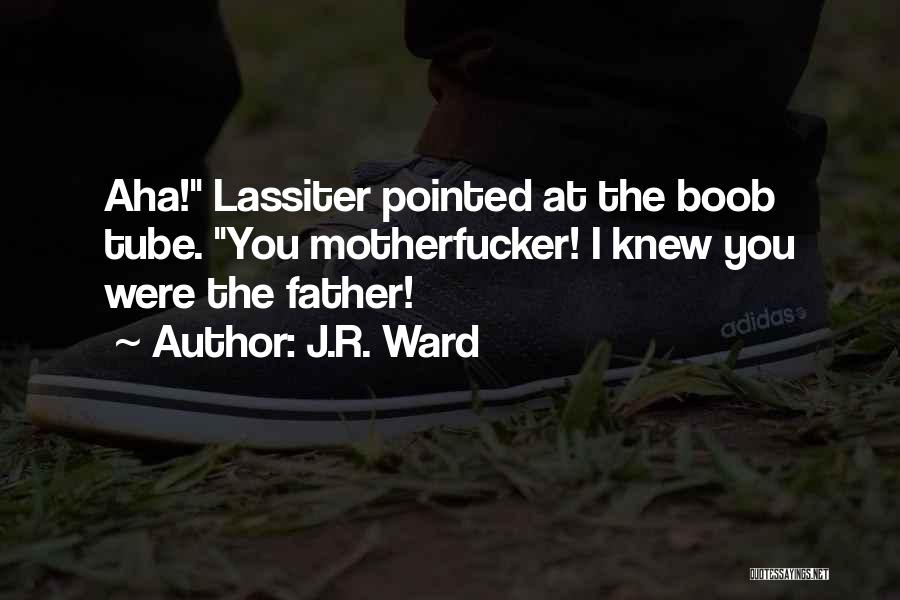 J.R. Ward Quotes: Aha! Lassiter Pointed At The Boob Tube. You Motherfucker! I Knew You Were The Father!