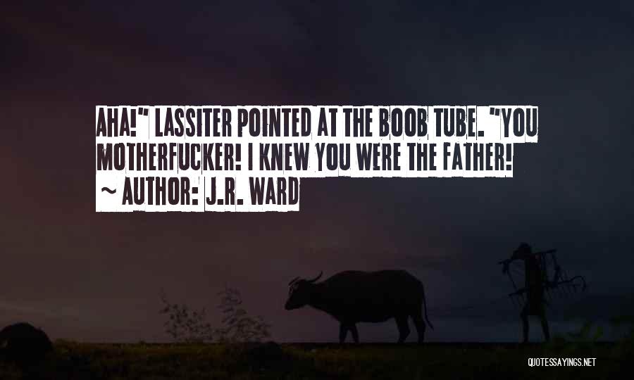 J.R. Ward Quotes: Aha! Lassiter Pointed At The Boob Tube. You Motherfucker! I Knew You Were The Father!