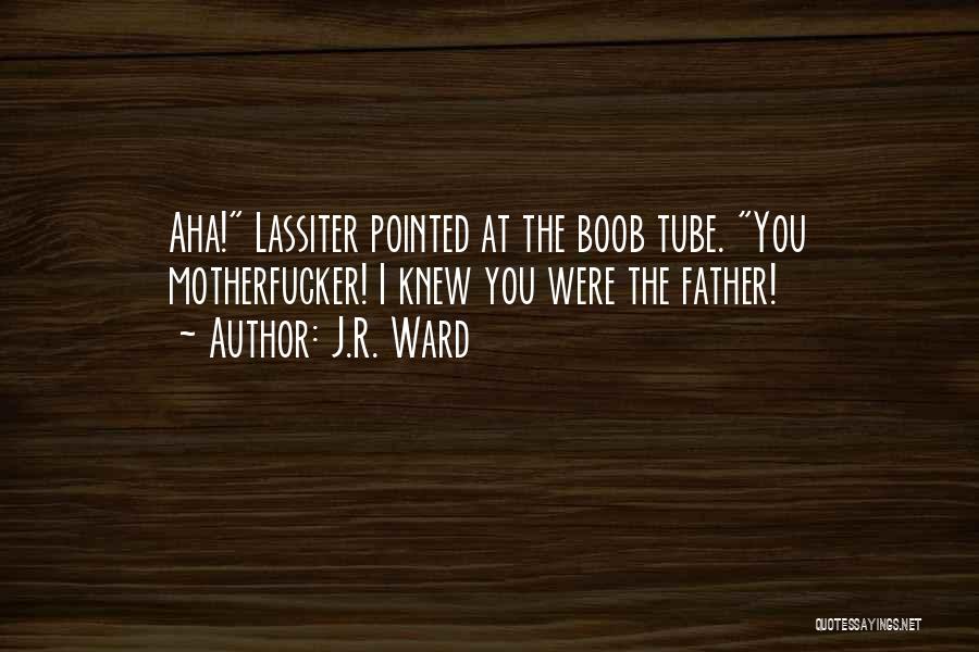 J.R. Ward Quotes: Aha! Lassiter Pointed At The Boob Tube. You Motherfucker! I Knew You Were The Father!