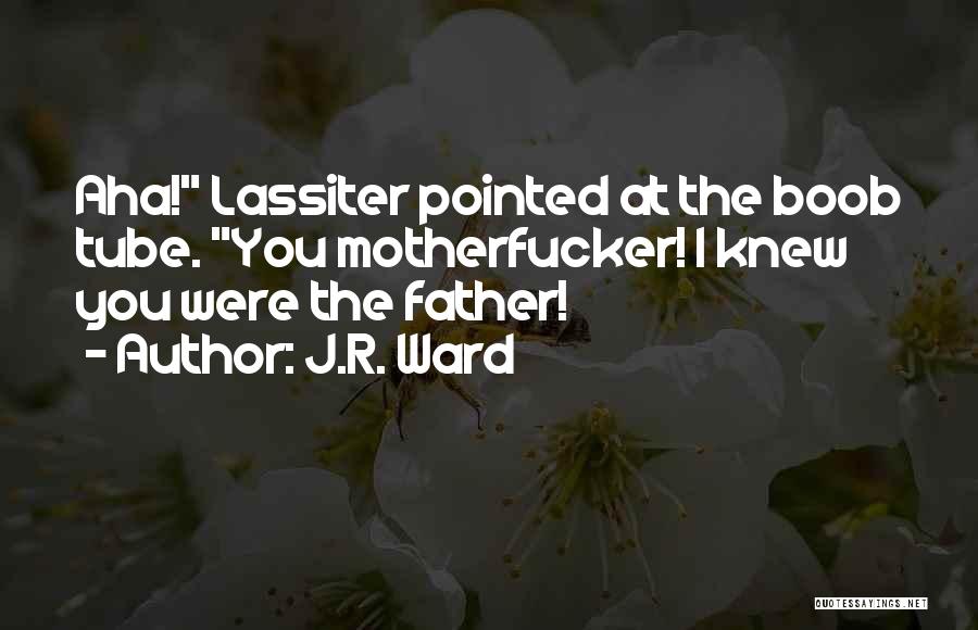 J.R. Ward Quotes: Aha! Lassiter Pointed At The Boob Tube. You Motherfucker! I Knew You Were The Father!