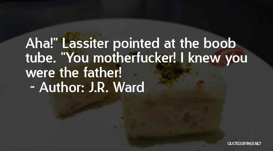 J.R. Ward Quotes: Aha! Lassiter Pointed At The Boob Tube. You Motherfucker! I Knew You Were The Father!