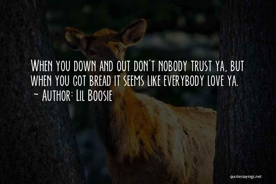 Lil Boosie Quotes: When You Down And Out Don't Nobody Trust Ya, But When You Got Bread It Seems Like Everybody Love Ya.