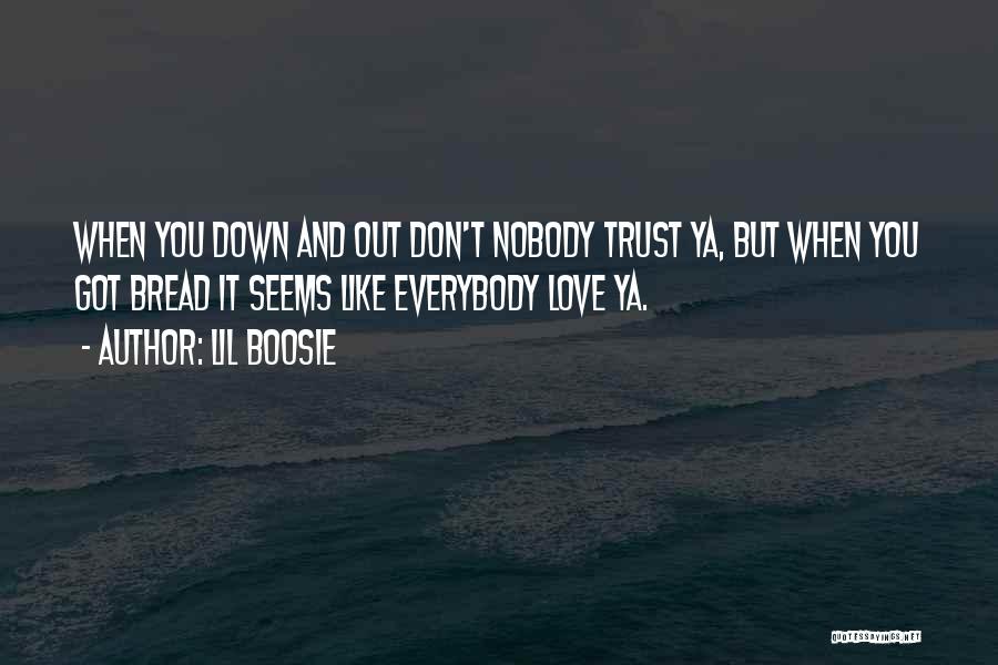 Lil Boosie Quotes: When You Down And Out Don't Nobody Trust Ya, But When You Got Bread It Seems Like Everybody Love Ya.