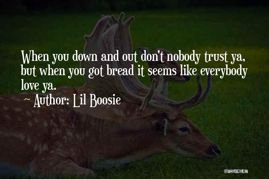 Lil Boosie Quotes: When You Down And Out Don't Nobody Trust Ya, But When You Got Bread It Seems Like Everybody Love Ya.