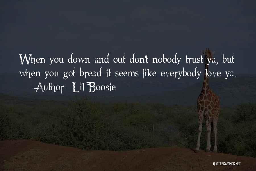 Lil Boosie Quotes: When You Down And Out Don't Nobody Trust Ya, But When You Got Bread It Seems Like Everybody Love Ya.