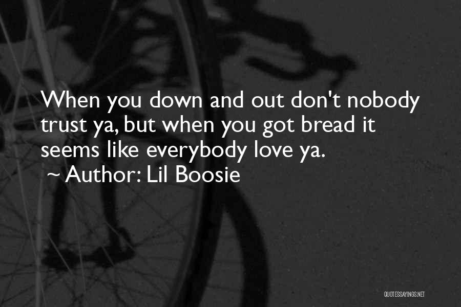 Lil Boosie Quotes: When You Down And Out Don't Nobody Trust Ya, But When You Got Bread It Seems Like Everybody Love Ya.